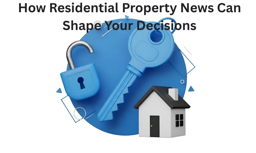 how residential property news can shape your decisions