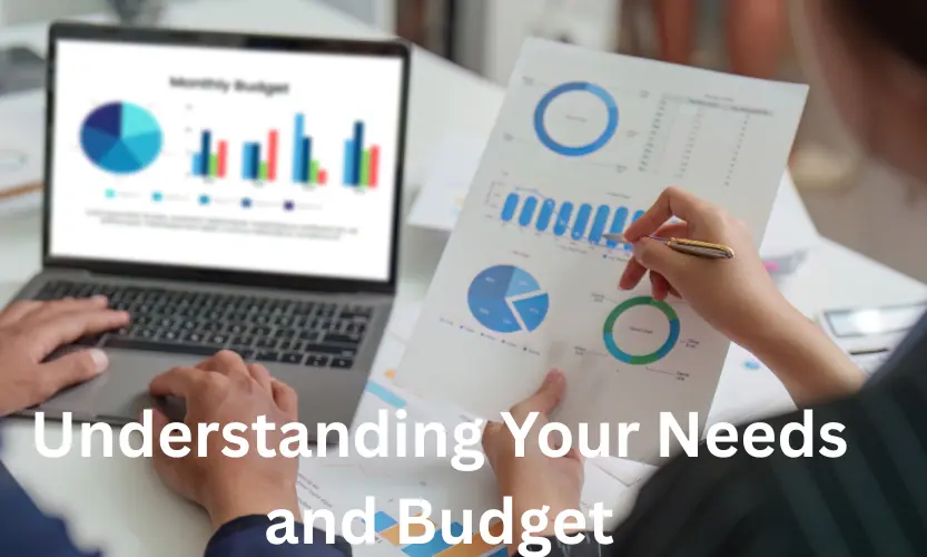 understanding your needs and budget
