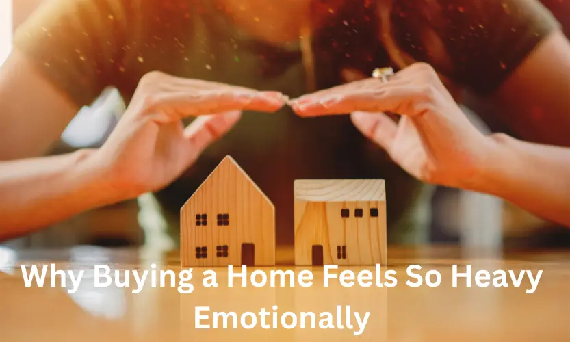 why buying a home feels so heavy emotionally